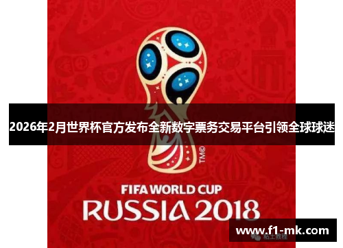 2026年2月世界杯官方发布全新数字票务交易平台引领全球球迷