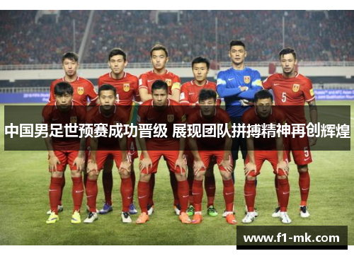 中国男足世预赛成功晋级 展现团队拼搏精神再创辉煌
