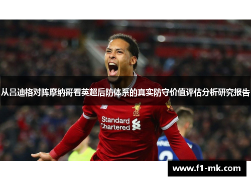 从吕迪格对阵摩纳哥看英超后防体系的真实防守价值评估分析研究报告