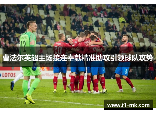 曹法尔英超主场接连奉献精准助攻引领球队攻势