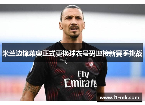 米兰边锋莱奥正式更换球衣号码迎接新赛季挑战 米兰边锋莱奥正式更换球衣号码迎接新赛季挑战