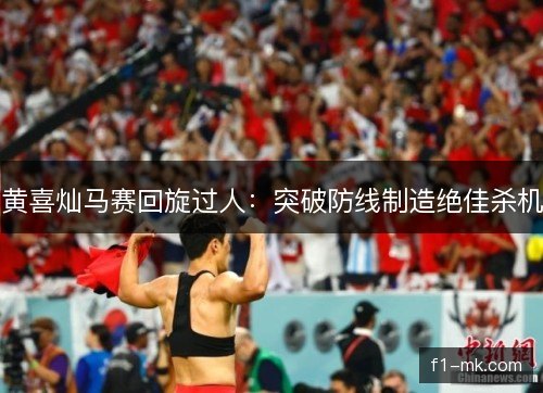 黄喜灿马赛回旋过人：突破防线制造绝佳杀机