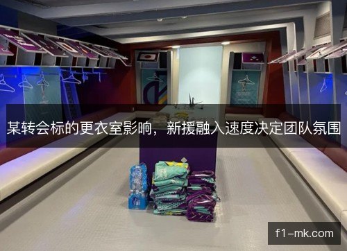 某转会标的更衣室影响，新援融入速度决定团队氛围