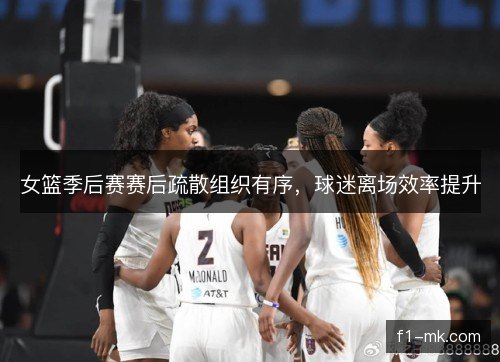 女篮季后赛赛后疏散组织有序，球迷离场效率提升