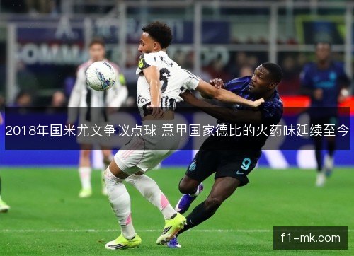 2018年国米尤文争议点球 意甲国家德比的火药味延续至今