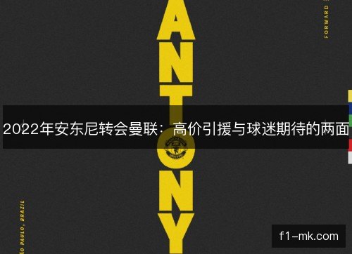 2022年安东尼转会曼联:高价引援与球迷期待的两面 2022年安东尼转会曼联:高价引援与球迷期待的两面